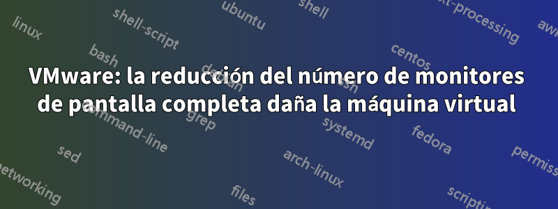 VMware: la reducción del número de monitores de pantalla completa daña la máquina virtual