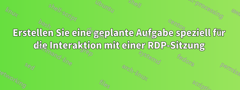 Erstellen Sie eine geplante Aufgabe speziell für die Interaktion mit einer RDP-Sitzung