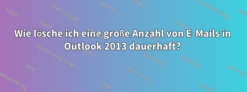 Wie lösche ich eine große Anzahl von E-Mails in Outlook 2013 dauerhaft?