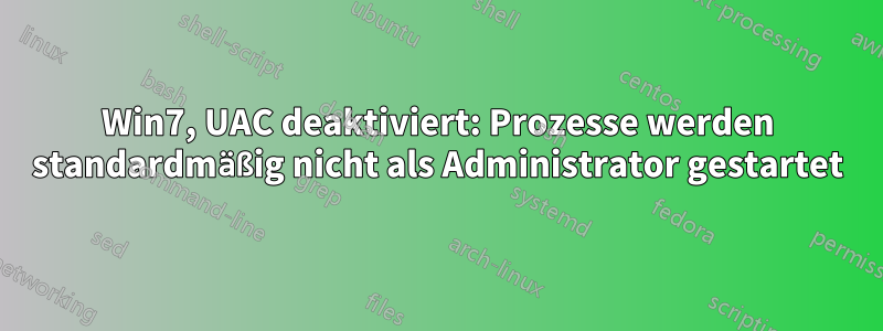 Win7, UAC deaktiviert: Prozesse werden standardmäßig nicht als Administrator gestartet