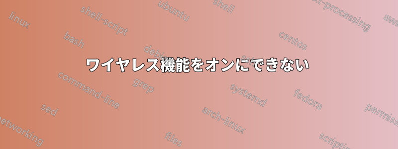 ワイヤレス機能をオンにできない