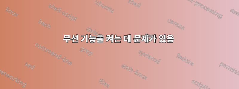 무선 기능을 켜는 데 문제가 있음