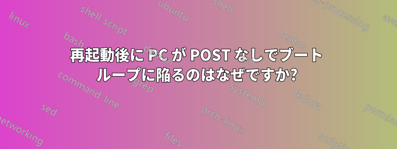 再起動後に PC が POST なしでブート ループに陥るのはなぜですか?