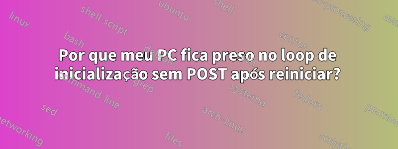 Por que meu PC fica preso no loop de inicialização sem POST após reiniciar?