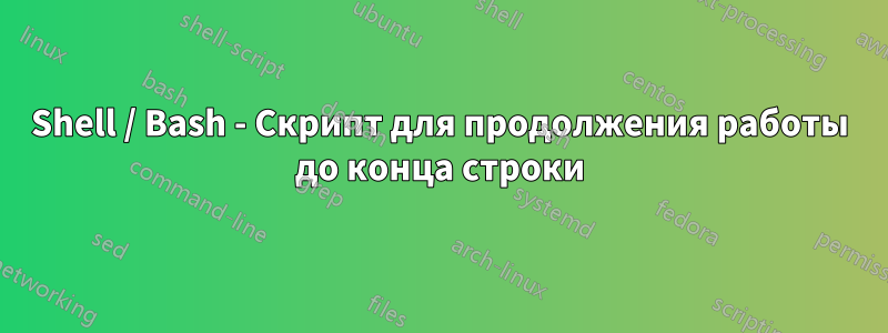 Shell / Bash - Скрипт для продолжения работы до конца строки