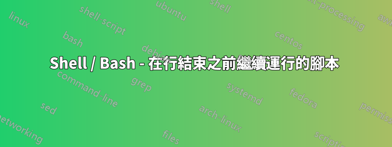 Shell / Bash - 在行結束之前繼續運行的腳本