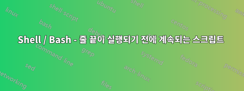 Shell / Bash - 줄 끝이 실행되기 전에 계속되는 스크립트