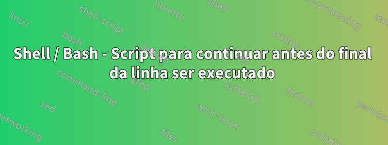 Shell / Bash - Script para continuar antes do final da linha ser executado