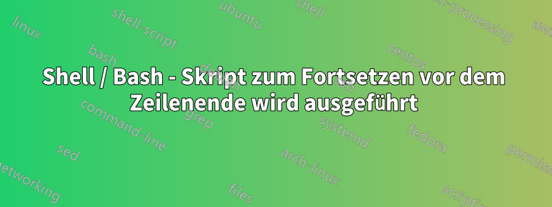 Shell / Bash - Skript zum Fortsetzen vor dem Zeilenende wird ausgeführt