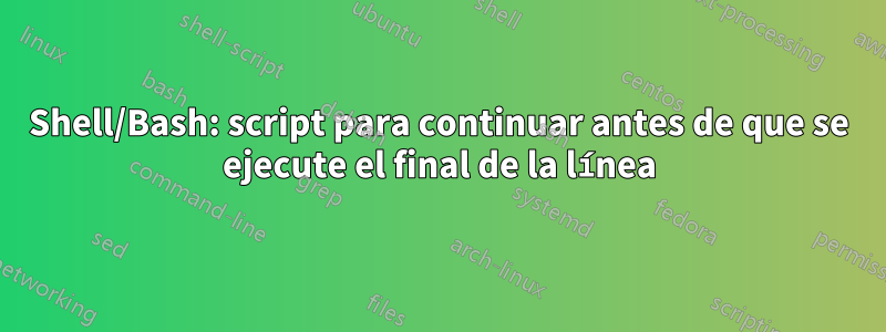 Shell/Bash: script para continuar antes de que se ejecute el final de la línea