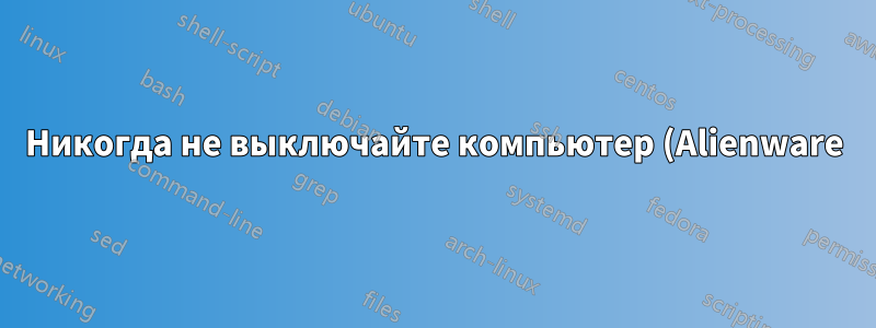Никогда не выключайте компьютер (Alienware)