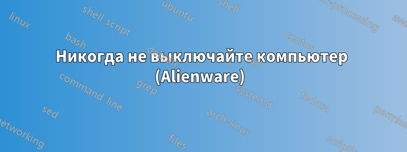 Никогда не выключайте компьютер (Alienware) 