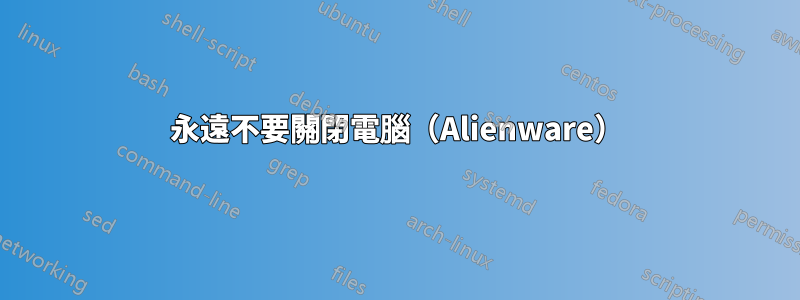 永遠不要關閉電腦（Alienware）