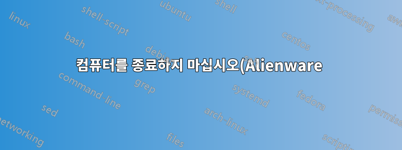 컴퓨터를 종료하지 마십시오(Alienware)