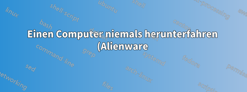 Einen Computer niemals herunterfahren (Alienware)