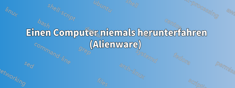 Einen Computer niemals herunterfahren (Alienware) 