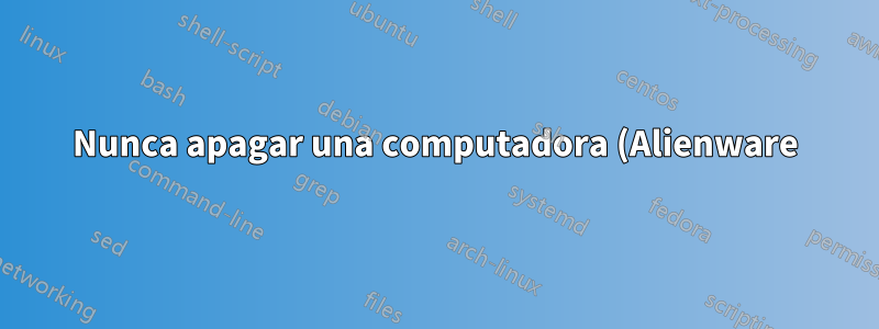 Nunca apagar una computadora (Alienware)