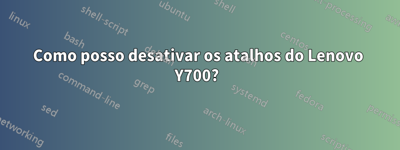 Como posso desativar os atalhos do Lenovo Y700? 