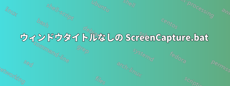 ウィンドウタイトルなしの ScreenCapture.bat