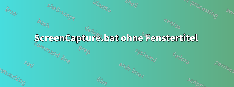 ScreenCapture.bat ohne Fenstertitel