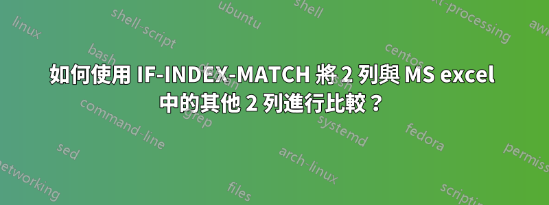 如何使用 IF-INDEX-MATCH 將 2 列與 MS excel 中的其他 2 列進行比較？