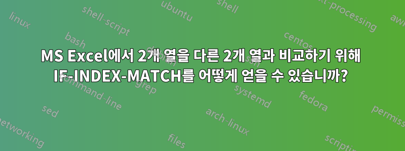 MS Excel에서 2개 열을 다른 2개 열과 비교하기 위해 IF-INDEX-MATCH를 어떻게 얻을 수 있습니까?