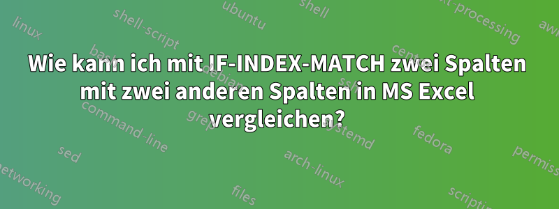 Wie kann ich mit IF-INDEX-MATCH zwei Spalten mit zwei anderen Spalten in MS Excel vergleichen?