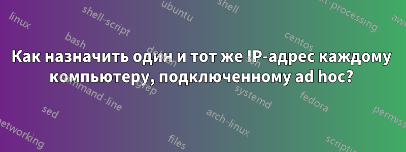 Как назначить один и тот же IP-адрес каждому компьютеру, подключенному ad hoc?