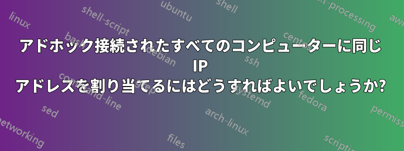 アドホック接続されたすべてのコンピューターに同じ IP アドレスを割り当てるにはどうすればよいでしょうか?