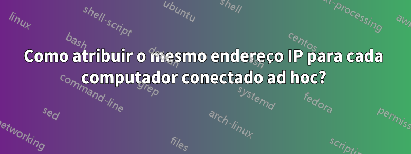 Como atribuir o mesmo endereço IP para cada computador conectado ad hoc?