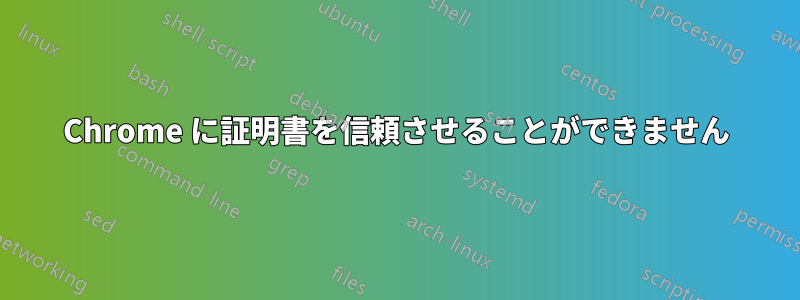 Chrome に証明書を信頼させることができません