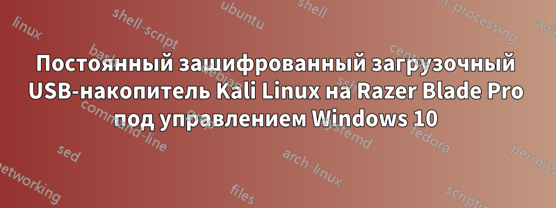 Постоянный зашифрованный загрузочный USB-накопитель Kali Linux на Razer Blade Pro под управлением Windows 10