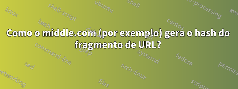 Como o middle.com (por exemplo) gera o hash do fragmento de URL?