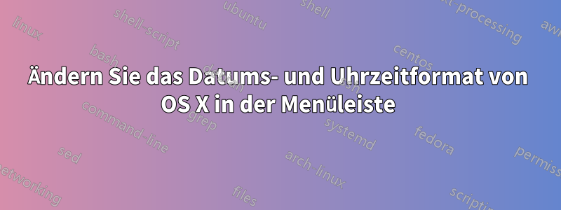 Ändern Sie das Datums- und Uhrzeitformat von OS X in der Menüleiste