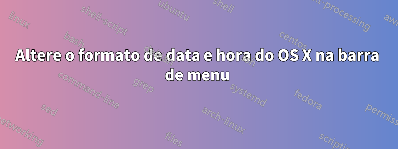 Altere o formato de data e hora do OS X na barra de menu