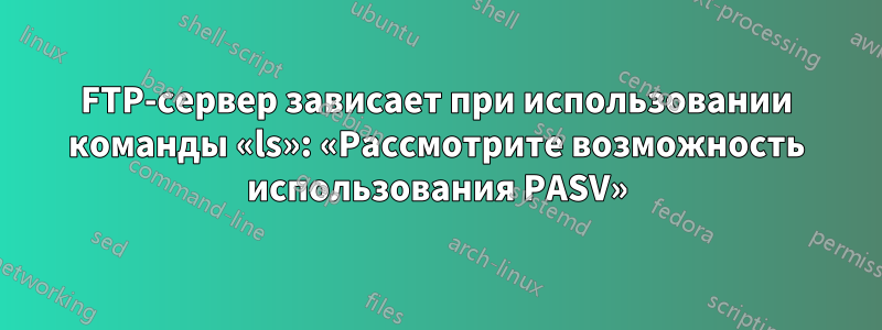 FTP-сервер зависает при использовании команды «ls»: «Рассмотрите возможность использования PASV»