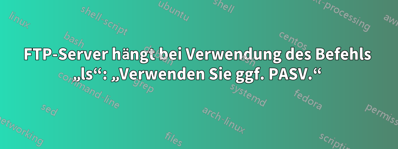 FTP-Server hängt bei Verwendung des Befehls „ls“: „Verwenden Sie ggf. PASV.“