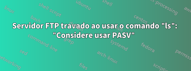 Servidor FTP travado ao usar o comando "ls": "Considere usar PASV"