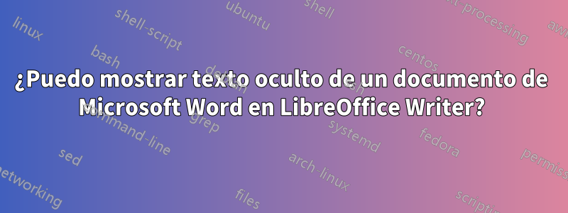 ¿Puedo mostrar texto oculto de un documento de Microsoft Word en LibreOffice Writer?