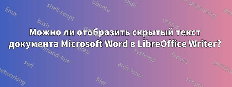 Можно ли отобразить скрытый текст документа Microsoft Word в LibreOffice Writer?