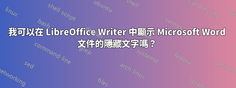 我可以在 LibreOffice Writer 中顯示 Microsoft Word 文件的隱藏文字嗎？