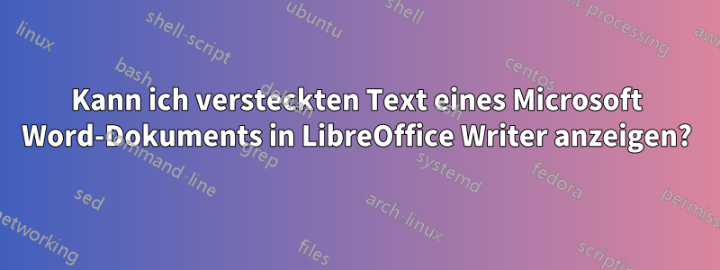 Kann ich versteckten Text eines Microsoft Word-Dokuments in LibreOffice Writer anzeigen?