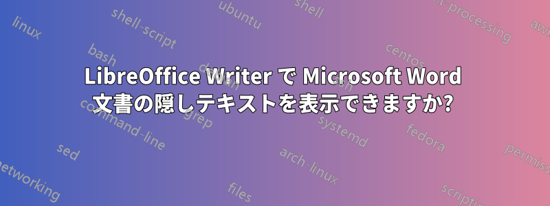 LibreOffice Writer で Microsoft Word 文書の隠しテキストを表示できますか?