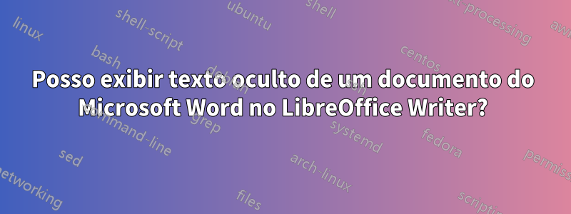 Posso exibir texto oculto de um documento do Microsoft Word no LibreOffice Writer?