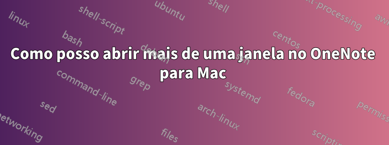 Como posso abrir mais de uma janela no OneNote para Mac