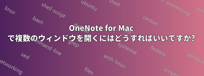 OneNote for Mac で複数のウィンドウを開くにはどうすればいいですか?