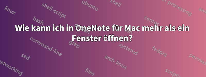 Wie kann ich in OneNote für Mac mehr als ein Fenster öffnen?