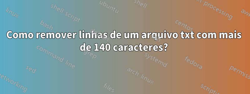 Como remover linhas de um arquivo txt com mais de 140 caracteres?