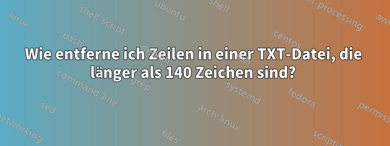 Wie entferne ich Zeilen in einer TXT-Datei, die länger als 140 Zeichen sind?