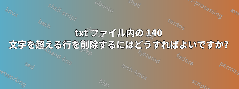 txt ファイル内の 140 文字を超える行を削除するにはどうすればよいですか?